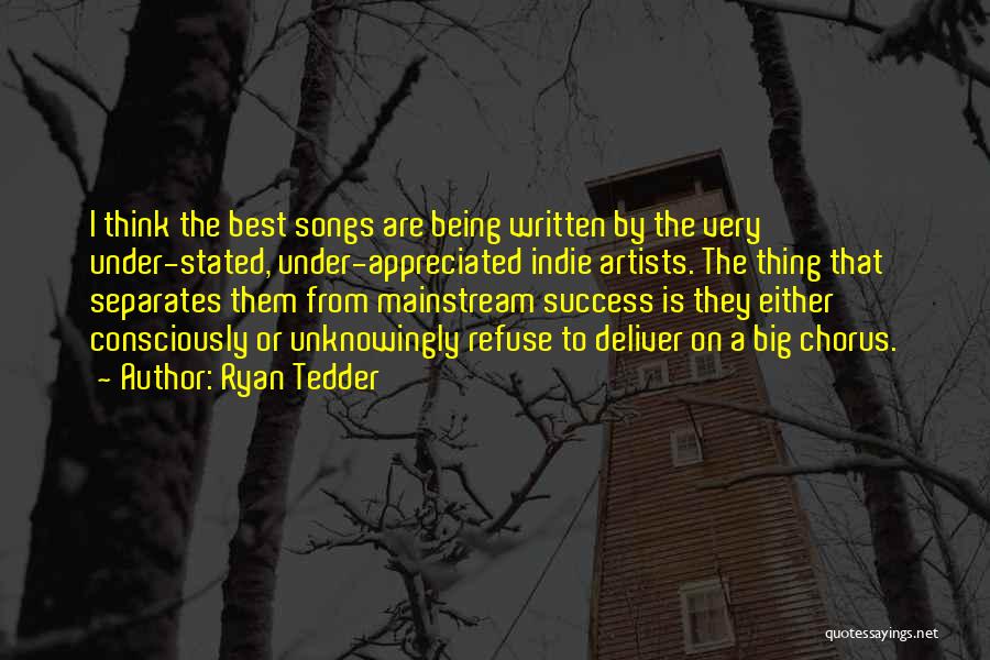 Ryan Tedder Quotes: I Think The Best Songs Are Being Written By The Very Under-stated, Under-appreciated Indie Artists. The Thing That Separates Them