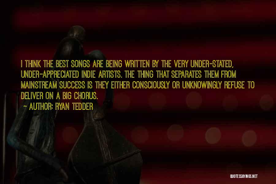 Ryan Tedder Quotes: I Think The Best Songs Are Being Written By The Very Under-stated, Under-appreciated Indie Artists. The Thing That Separates Them