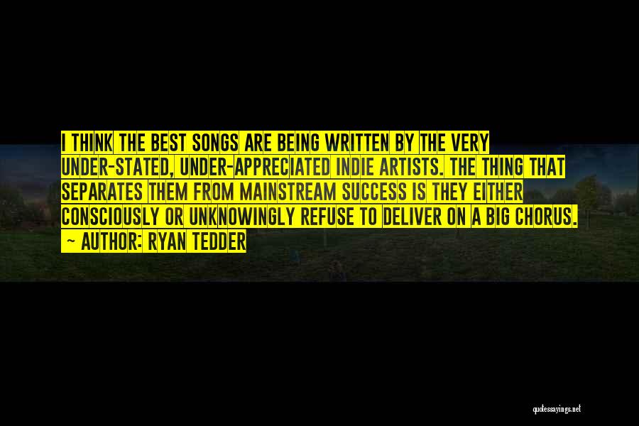 Ryan Tedder Quotes: I Think The Best Songs Are Being Written By The Very Under-stated, Under-appreciated Indie Artists. The Thing That Separates Them