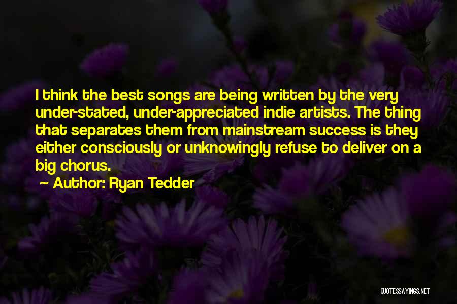 Ryan Tedder Quotes: I Think The Best Songs Are Being Written By The Very Under-stated, Under-appreciated Indie Artists. The Thing That Separates Them