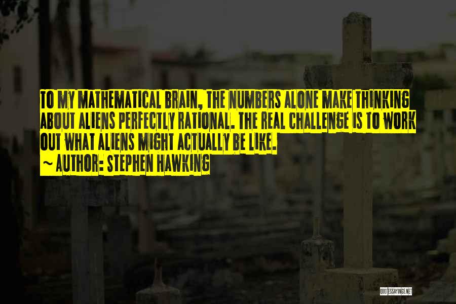 Stephen Hawking Quotes: To My Mathematical Brain, The Numbers Alone Make Thinking About Aliens Perfectly Rational. The Real Challenge Is To Work Out