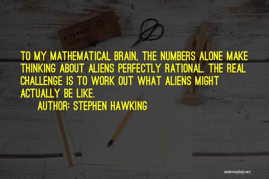 Stephen Hawking Quotes: To My Mathematical Brain, The Numbers Alone Make Thinking About Aliens Perfectly Rational. The Real Challenge Is To Work Out