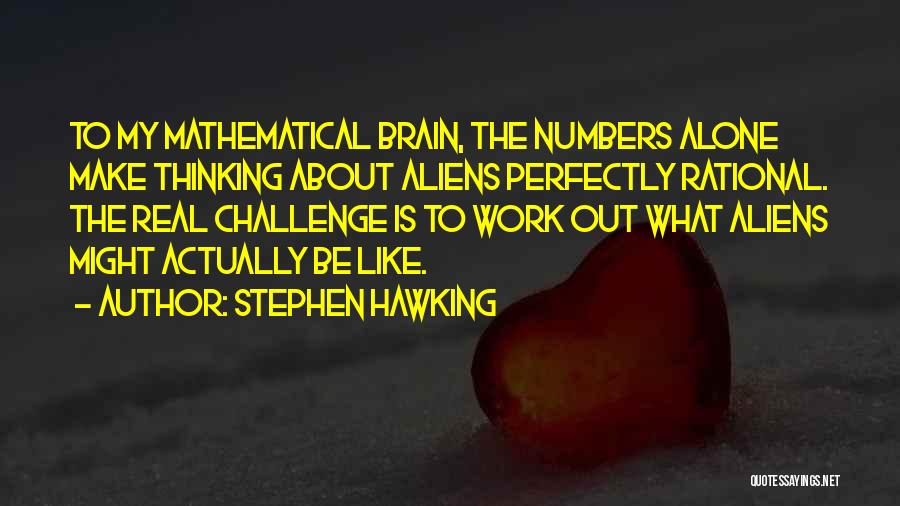 Stephen Hawking Quotes: To My Mathematical Brain, The Numbers Alone Make Thinking About Aliens Perfectly Rational. The Real Challenge Is To Work Out