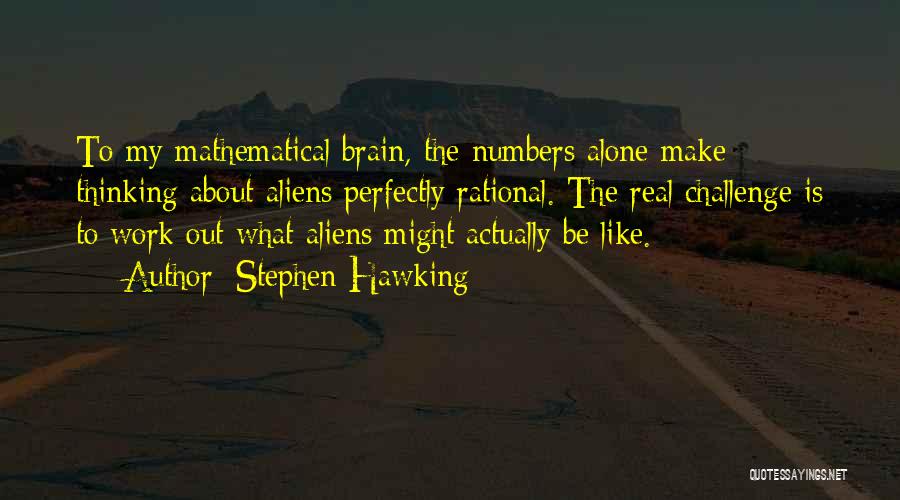 Stephen Hawking Quotes: To My Mathematical Brain, The Numbers Alone Make Thinking About Aliens Perfectly Rational. The Real Challenge Is To Work Out