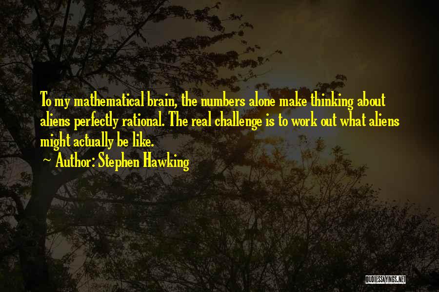 Stephen Hawking Quotes: To My Mathematical Brain, The Numbers Alone Make Thinking About Aliens Perfectly Rational. The Real Challenge Is To Work Out