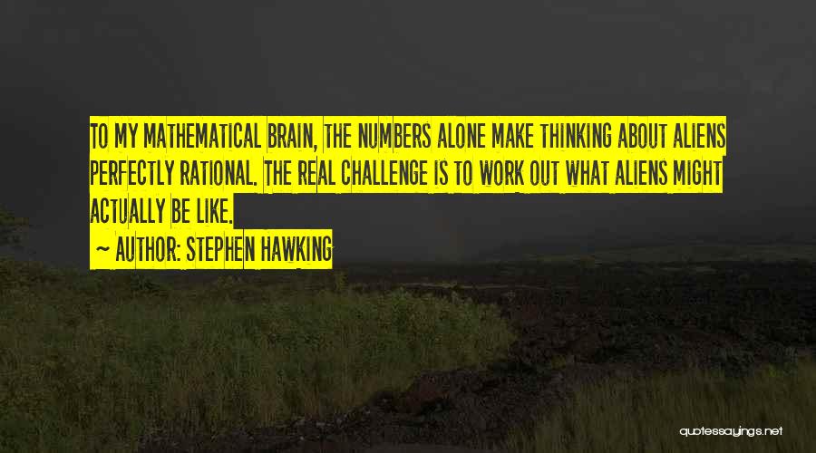 Stephen Hawking Quotes: To My Mathematical Brain, The Numbers Alone Make Thinking About Aliens Perfectly Rational. The Real Challenge Is To Work Out