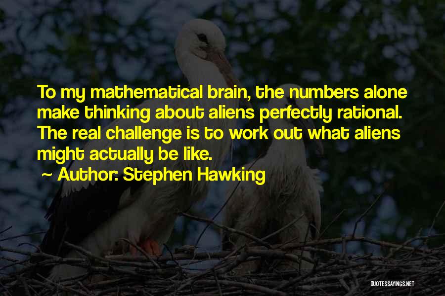 Stephen Hawking Quotes: To My Mathematical Brain, The Numbers Alone Make Thinking About Aliens Perfectly Rational. The Real Challenge Is To Work Out