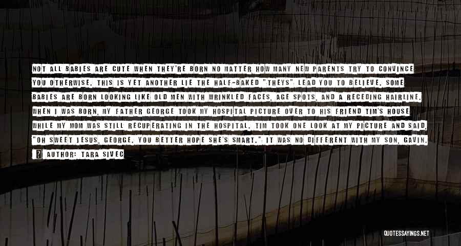 Tara Sivec Quotes: Not All Babies Are Cute When They're Born No Matter How Many New Parents Try To Convince You Otherwise. This