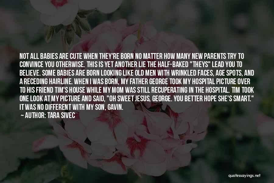 Tara Sivec Quotes: Not All Babies Are Cute When They're Born No Matter How Many New Parents Try To Convince You Otherwise. This