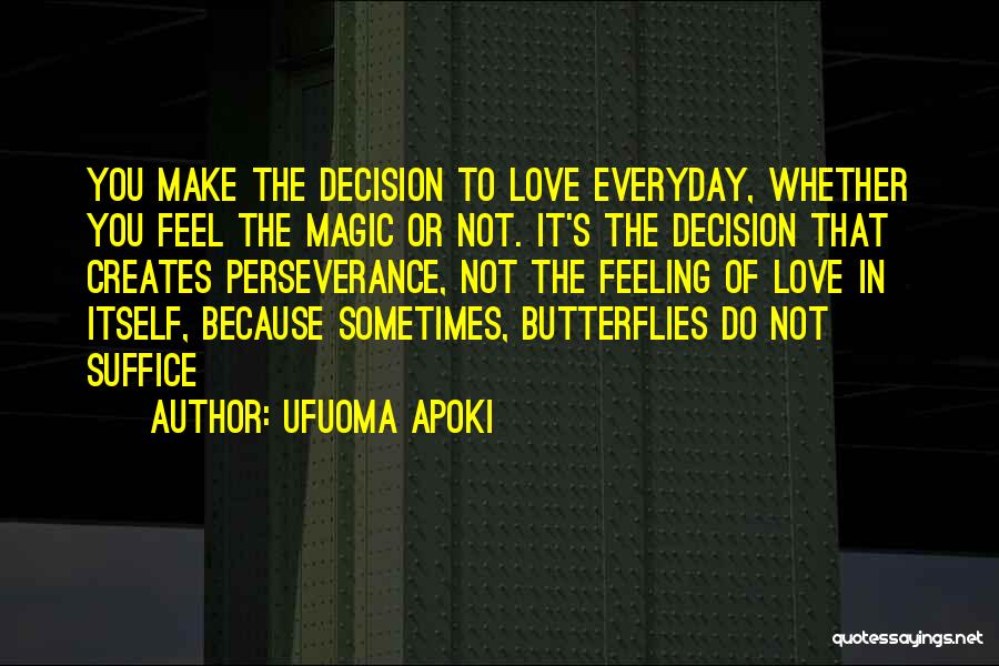 Ufuoma Apoki Quotes: You Make The Decision To Love Everyday, Whether You Feel The Magic Or Not. It's The Decision That Creates Perseverance,