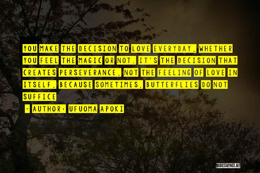 Ufuoma Apoki Quotes: You Make The Decision To Love Everyday, Whether You Feel The Magic Or Not. It's The Decision That Creates Perseverance,