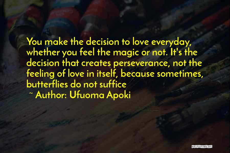 Ufuoma Apoki Quotes: You Make The Decision To Love Everyday, Whether You Feel The Magic Or Not. It's The Decision That Creates Perseverance,