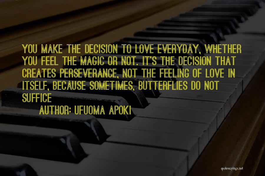 Ufuoma Apoki Quotes: You Make The Decision To Love Everyday, Whether You Feel The Magic Or Not. It's The Decision That Creates Perseverance,