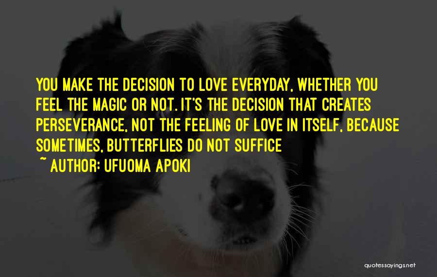 Ufuoma Apoki Quotes: You Make The Decision To Love Everyday, Whether You Feel The Magic Or Not. It's The Decision That Creates Perseverance,