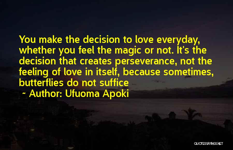 Ufuoma Apoki Quotes: You Make The Decision To Love Everyday, Whether You Feel The Magic Or Not. It's The Decision That Creates Perseverance,