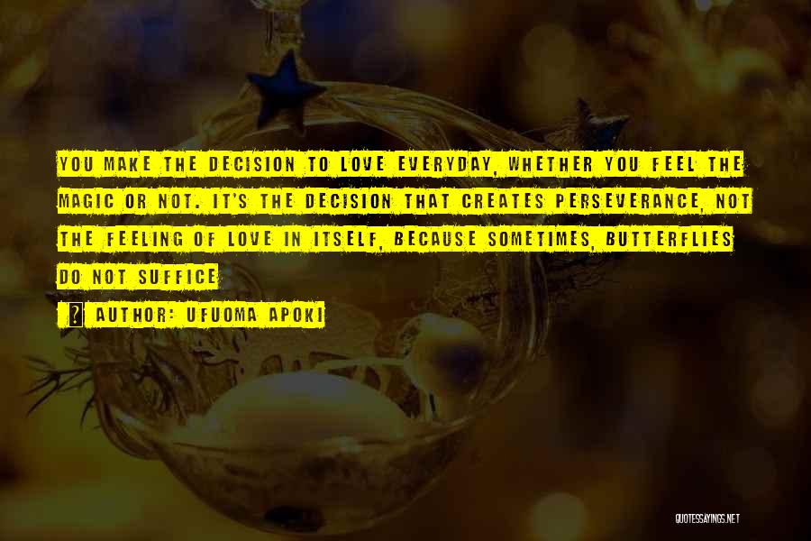 Ufuoma Apoki Quotes: You Make The Decision To Love Everyday, Whether You Feel The Magic Or Not. It's The Decision That Creates Perseverance,