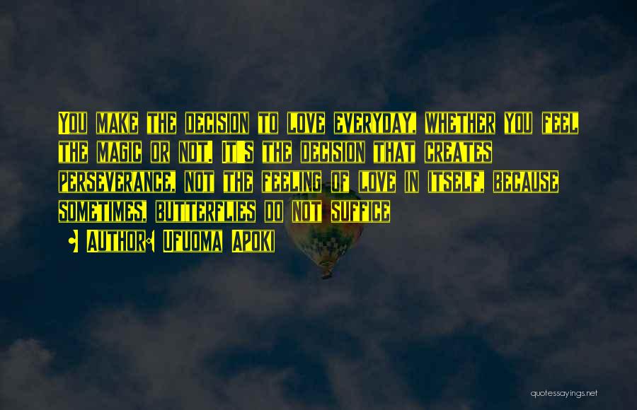 Ufuoma Apoki Quotes: You Make The Decision To Love Everyday, Whether You Feel The Magic Or Not. It's The Decision That Creates Perseverance,