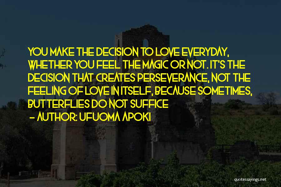 Ufuoma Apoki Quotes: You Make The Decision To Love Everyday, Whether You Feel The Magic Or Not. It's The Decision That Creates Perseverance,