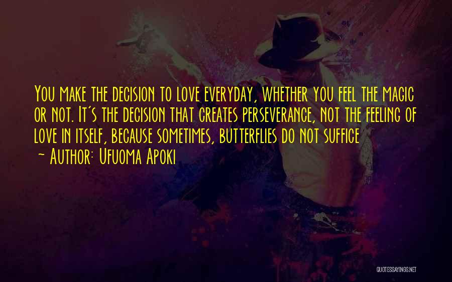 Ufuoma Apoki Quotes: You Make The Decision To Love Everyday, Whether You Feel The Magic Or Not. It's The Decision That Creates Perseverance,