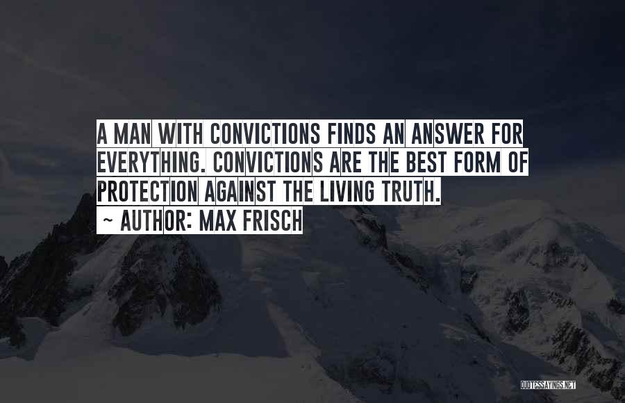 Max Frisch Quotes: A Man With Convictions Finds An Answer For Everything. Convictions Are The Best Form Of Protection Against The Living Truth.