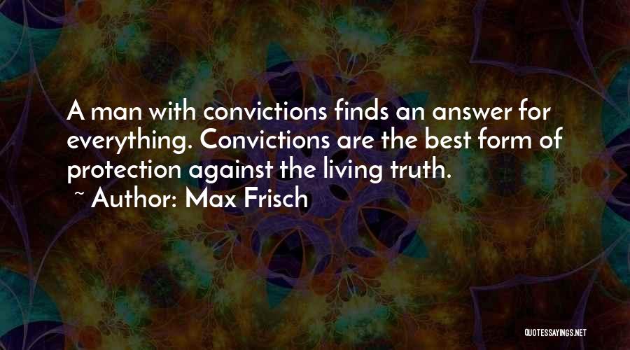 Max Frisch Quotes: A Man With Convictions Finds An Answer For Everything. Convictions Are The Best Form Of Protection Against The Living Truth.