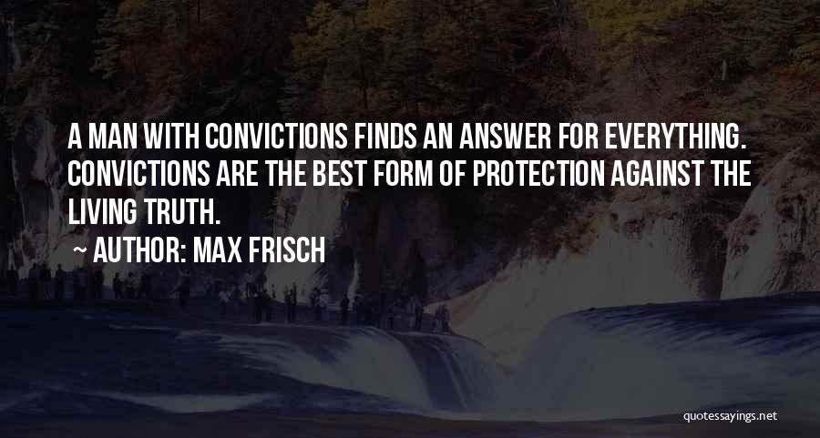 Max Frisch Quotes: A Man With Convictions Finds An Answer For Everything. Convictions Are The Best Form Of Protection Against The Living Truth.