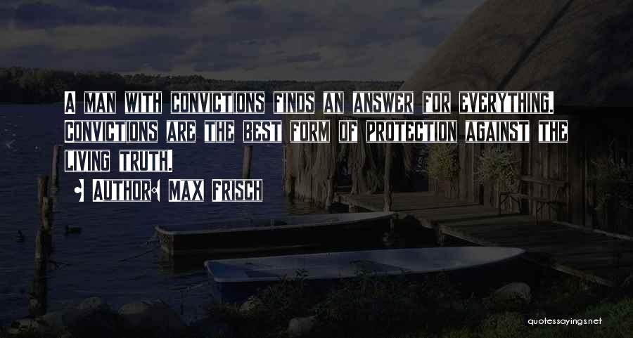 Max Frisch Quotes: A Man With Convictions Finds An Answer For Everything. Convictions Are The Best Form Of Protection Against The Living Truth.