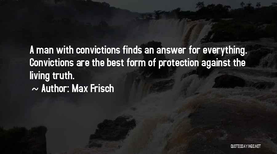 Max Frisch Quotes: A Man With Convictions Finds An Answer For Everything. Convictions Are The Best Form Of Protection Against The Living Truth.