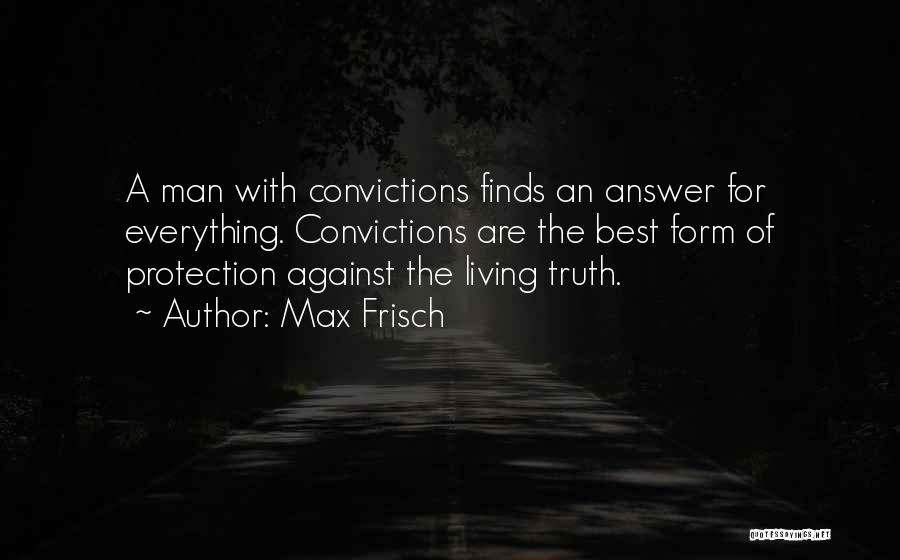 Max Frisch Quotes: A Man With Convictions Finds An Answer For Everything. Convictions Are The Best Form Of Protection Against The Living Truth.