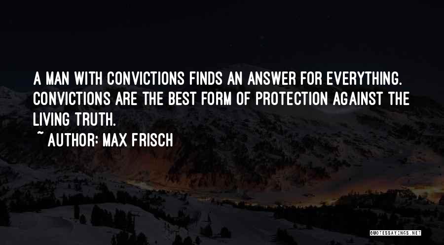 Max Frisch Quotes: A Man With Convictions Finds An Answer For Everything. Convictions Are The Best Form Of Protection Against The Living Truth.