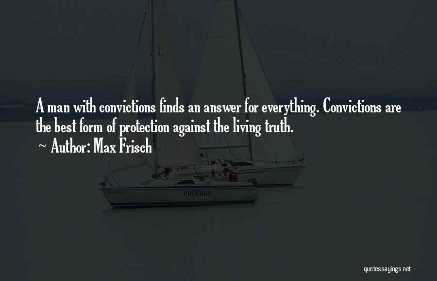 Max Frisch Quotes: A Man With Convictions Finds An Answer For Everything. Convictions Are The Best Form Of Protection Against The Living Truth.