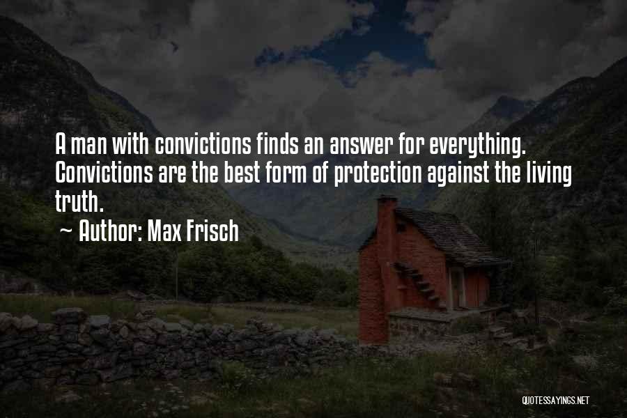 Max Frisch Quotes: A Man With Convictions Finds An Answer For Everything. Convictions Are The Best Form Of Protection Against The Living Truth.