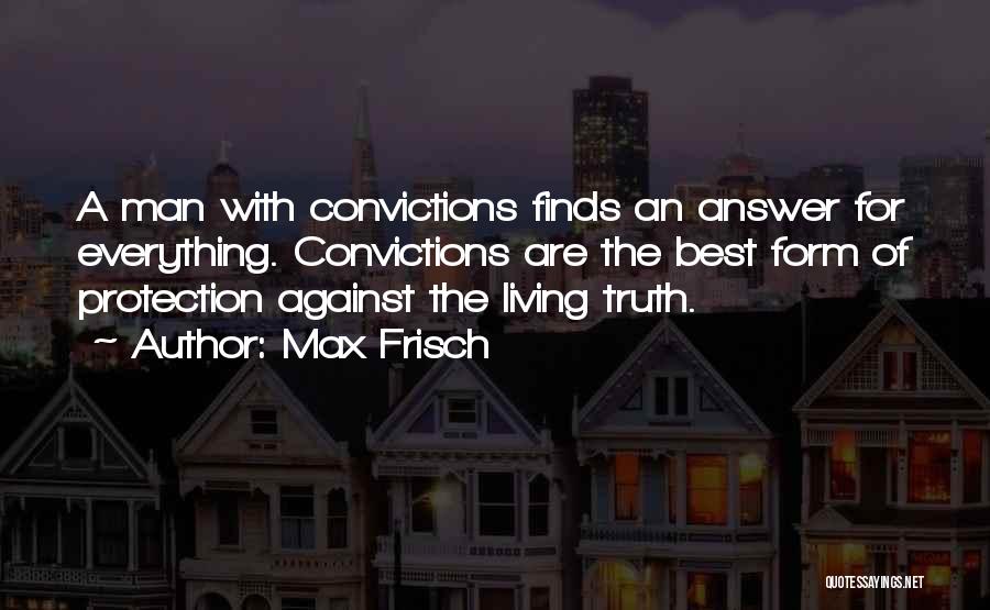 Max Frisch Quotes: A Man With Convictions Finds An Answer For Everything. Convictions Are The Best Form Of Protection Against The Living Truth.