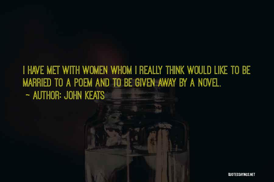 John Keats Quotes: I Have Met With Women Whom I Really Think Would Like To Be Married To A Poem And To Be