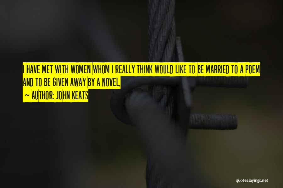 John Keats Quotes: I Have Met With Women Whom I Really Think Would Like To Be Married To A Poem And To Be