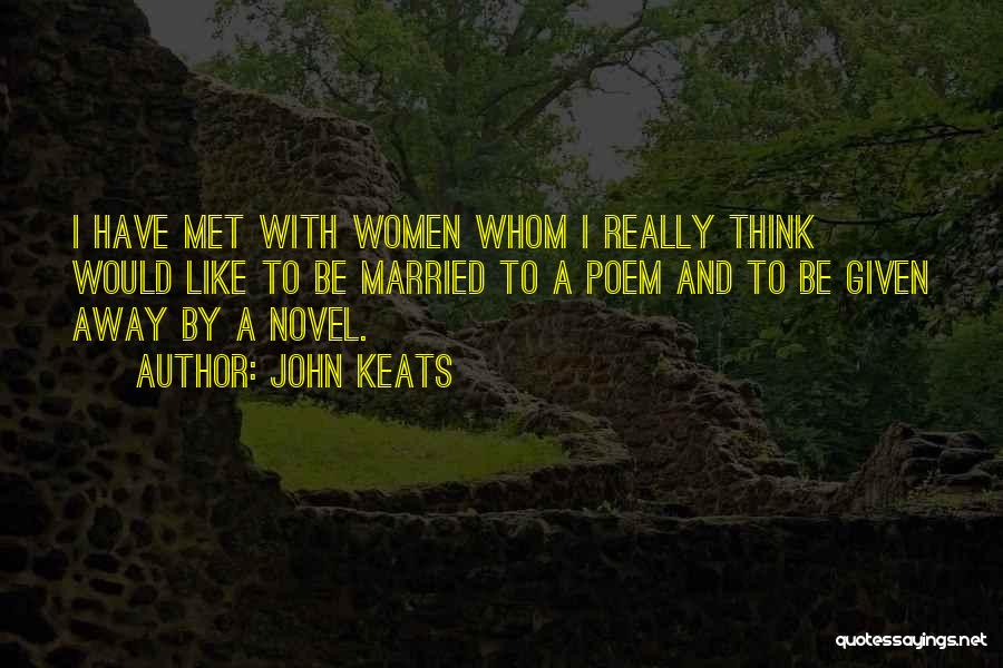 John Keats Quotes: I Have Met With Women Whom I Really Think Would Like To Be Married To A Poem And To Be