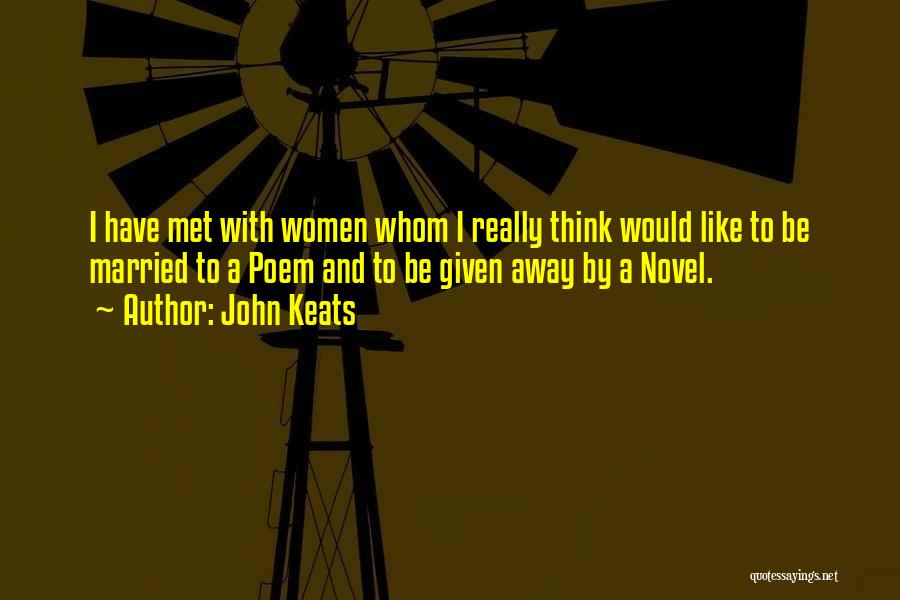 John Keats Quotes: I Have Met With Women Whom I Really Think Would Like To Be Married To A Poem And To Be