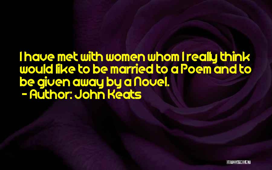 John Keats Quotes: I Have Met With Women Whom I Really Think Would Like To Be Married To A Poem And To Be