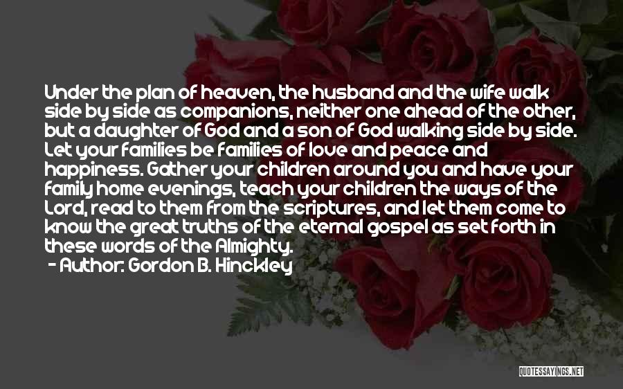 Gordon B. Hinckley Quotes: Under The Plan Of Heaven, The Husband And The Wife Walk Side By Side As Companions, Neither One Ahead Of