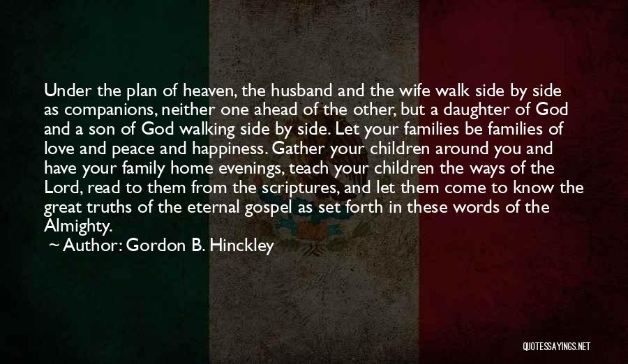 Gordon B. Hinckley Quotes: Under The Plan Of Heaven, The Husband And The Wife Walk Side By Side As Companions, Neither One Ahead Of