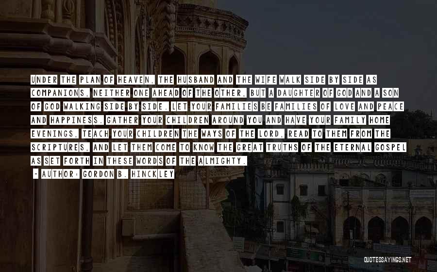 Gordon B. Hinckley Quotes: Under The Plan Of Heaven, The Husband And The Wife Walk Side By Side As Companions, Neither One Ahead Of