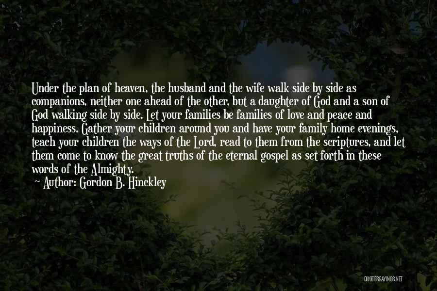 Gordon B. Hinckley Quotes: Under The Plan Of Heaven, The Husband And The Wife Walk Side By Side As Companions, Neither One Ahead Of