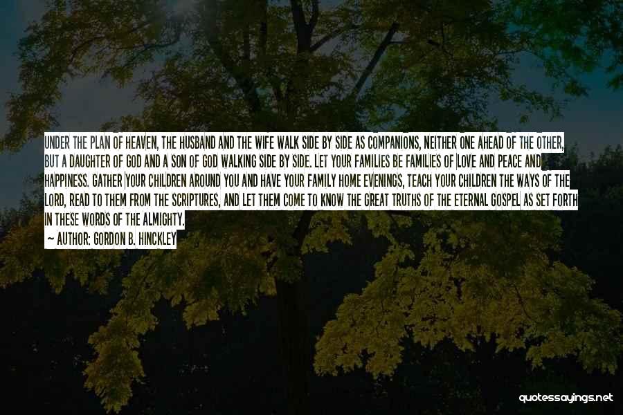 Gordon B. Hinckley Quotes: Under The Plan Of Heaven, The Husband And The Wife Walk Side By Side As Companions, Neither One Ahead Of