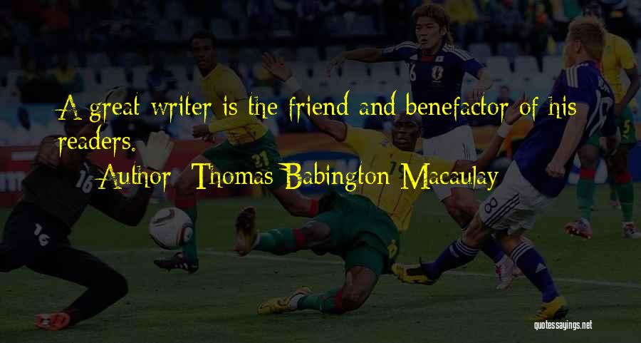 Thomas Babington Macaulay Quotes: A Great Writer Is The Friend And Benefactor Of His Readers.