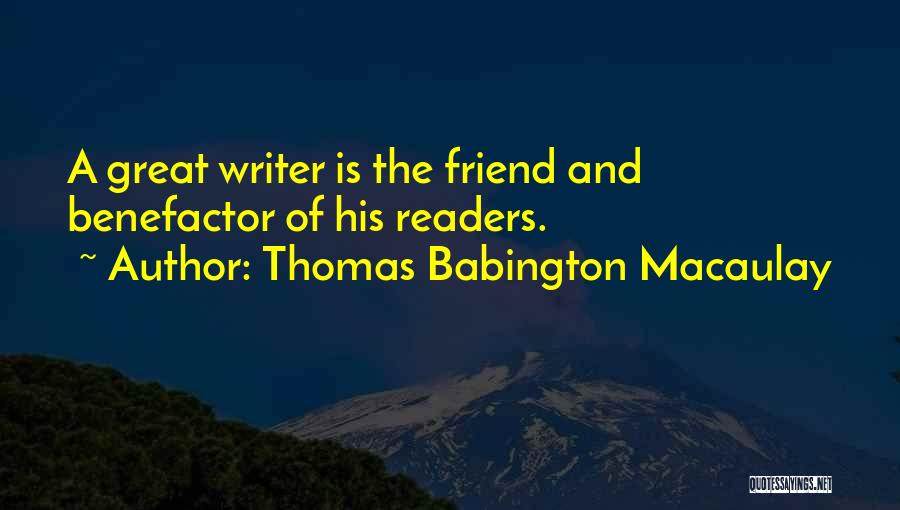 Thomas Babington Macaulay Quotes: A Great Writer Is The Friend And Benefactor Of His Readers.