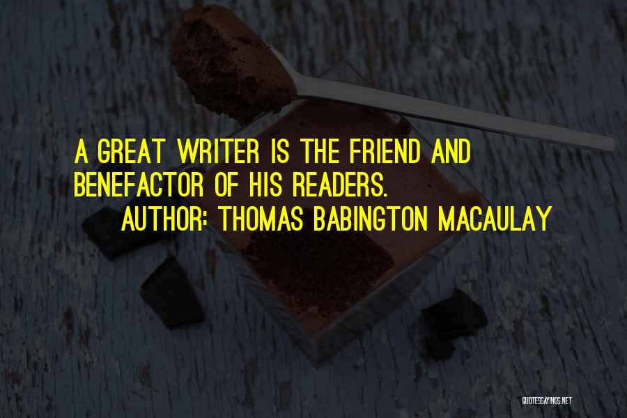 Thomas Babington Macaulay Quotes: A Great Writer Is The Friend And Benefactor Of His Readers.