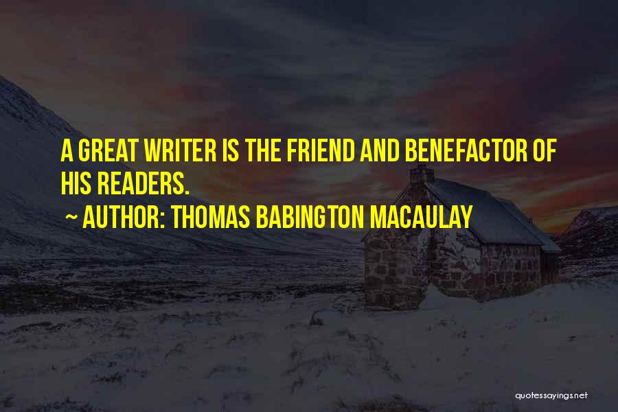 Thomas Babington Macaulay Quotes: A Great Writer Is The Friend And Benefactor Of His Readers.