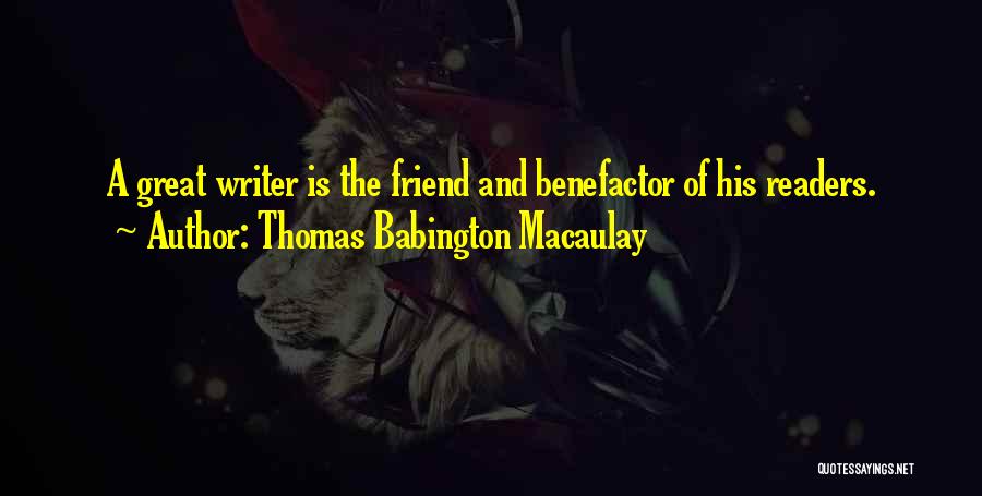 Thomas Babington Macaulay Quotes: A Great Writer Is The Friend And Benefactor Of His Readers.