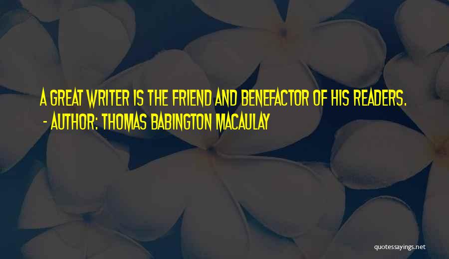 Thomas Babington Macaulay Quotes: A Great Writer Is The Friend And Benefactor Of His Readers.