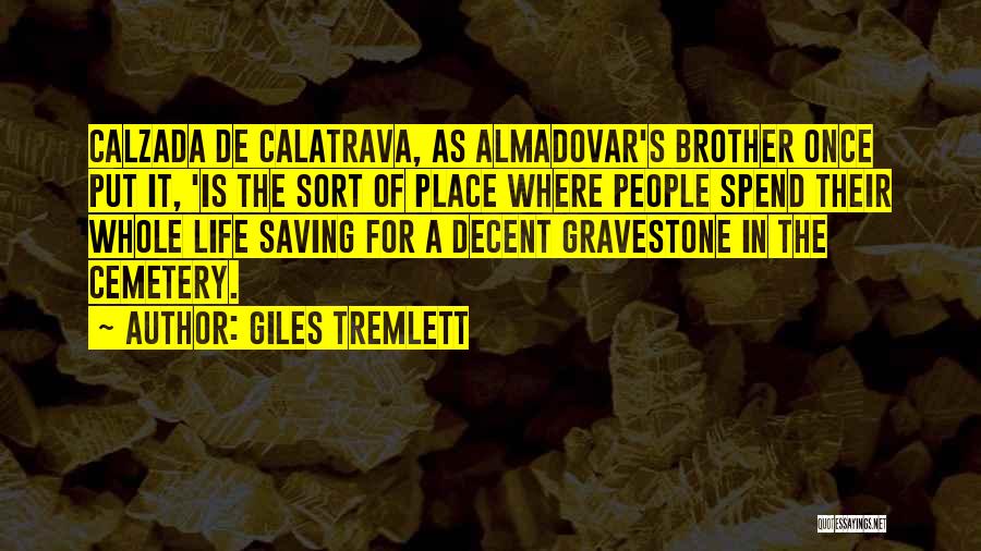 Giles Tremlett Quotes: Calzada De Calatrava, As Almadovar's Brother Once Put It, 'is The Sort Of Place Where People Spend Their Whole Life